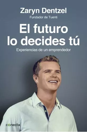 El Futuro Lo Decides Tú. Experiencias De Un Emprendedor