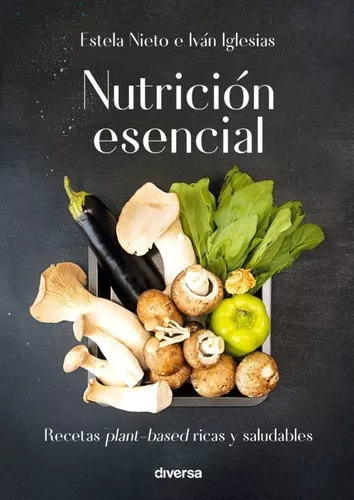 Nutrición Esencial. Recetas 'plant-based' Ricas Y Saludables