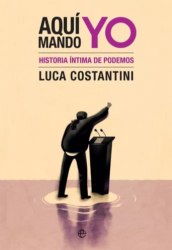 Aquí Mando Yo: Historia Íntima De Podemos | Luca Costantini