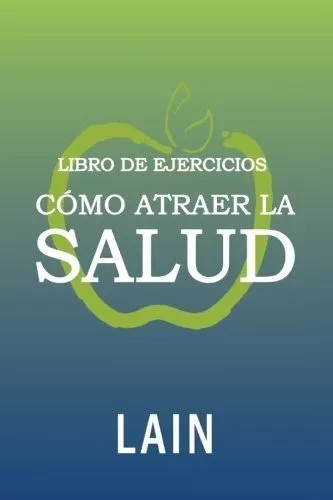 Cómo Atraer La Salud Utilizando La Ley De Atracción. Vol.2