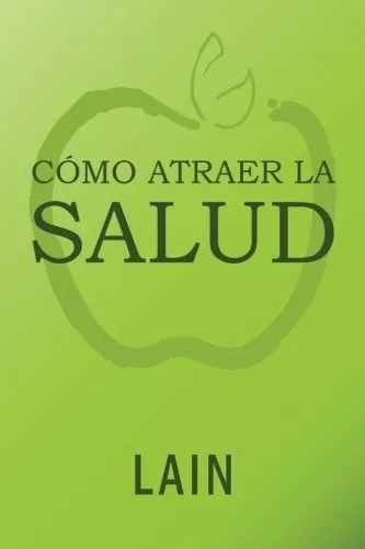 Cómo Atraer La Salud Utilizando La Ley De Atracción. Vol. 1