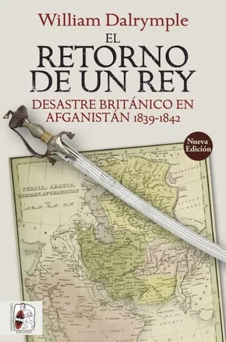 El Retorno De Un Rey. Desastre Británico En Afganistán