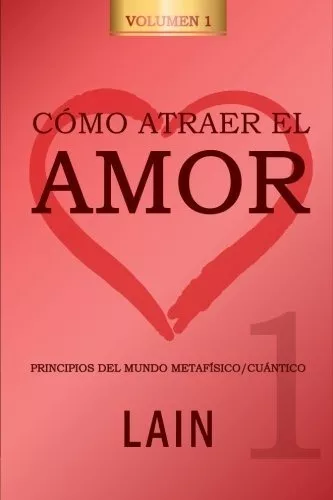 Cómo Atraer El Amor Utilizando La Ley De La Atracción. Vol.1