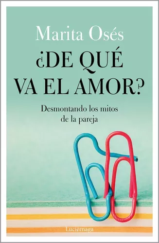¿ De Qué Va El Amor?: Desmontando Los Mitos De La Pareja