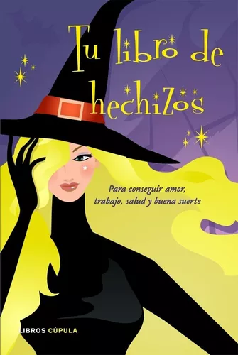 Tu Libro De Hechizos: Para Conseguir Amor, Trabajo, Salud