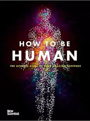 How To Be Human: The Ultimate Guide To Your Amazing Existence