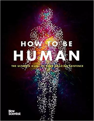 How To Be Human: The Ultimate Guide To Your Amazing Existence