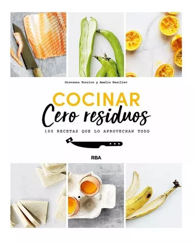 Cocinar Cero Residuos | 100 Recetas Que Lo Aprovechan Todo