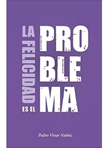 La Felicidad Es El Problema | Pedro Vivar Núñez