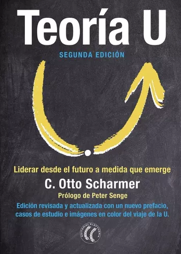 Teoría U: Liderar Desde El Futuro A Medida Que Emerge